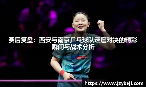 赛后复盘：西安与南京乒乓球队速度对决的精彩瞬间与战术分析