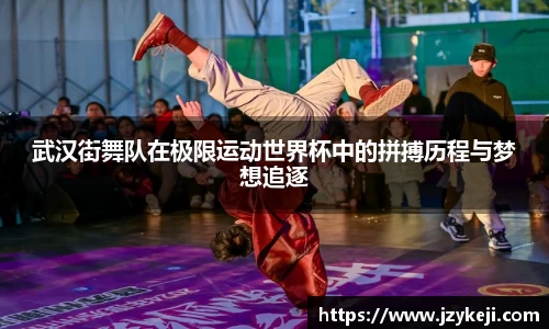 武汉街舞队在极限运动世界杯中的拼搏历程与梦想追逐