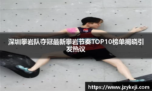 深圳攀岩队夺冠最新攀岩节奏TOP10榜单揭晓引发热议
