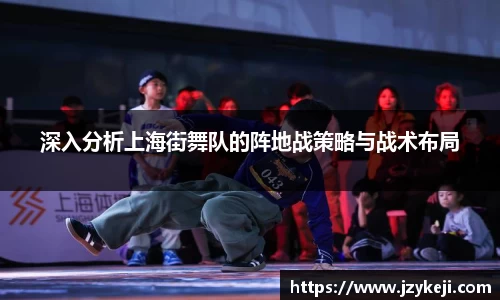 深入分析上海街舞队的阵地战策略与战术布局