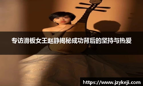 专访滑板女王赵静揭秘成功背后的坚持与热爱