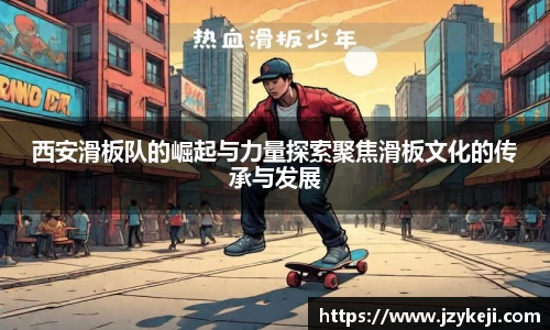 西安滑板队的崛起与力量探索聚焦滑板文化的传承与发展