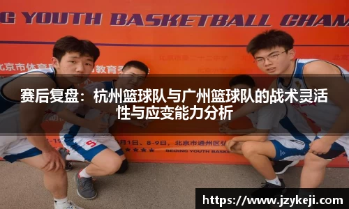 赛后复盘：杭州篮球队与广州篮球队的战术灵活性与应变能力分析