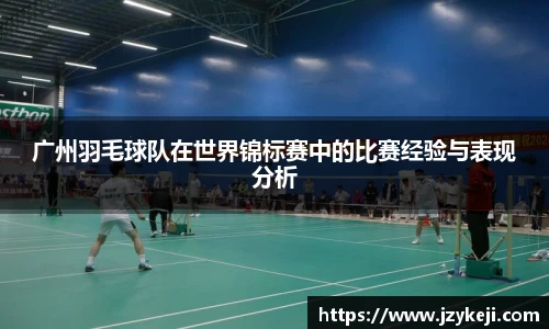 广州羽毛球队在世界锦标赛中的比赛经验与表现分析