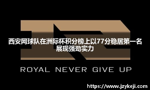 西安网球队在洲际杯积分榜上以77分稳居第一名展现强劲实力