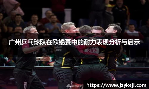 广州乒乓球队在欧锦赛中的耐力表现分析与启示