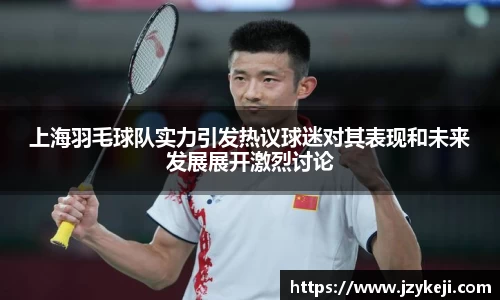上海羽毛球队实力引发热议球迷对其表现和未来发展展开激烈讨论
