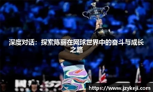 深度对话：探索陈丽在网球世界中的奋斗与成长之路