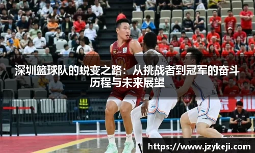 深圳篮球队的蜕变之路：从挑战者到冠军的奋斗历程与未来展望