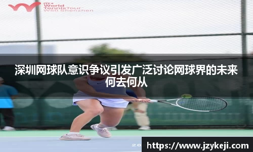 深圳网球队意识争议引发广泛讨论网球界的未来何去何从