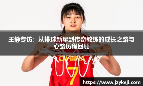 王静专访：从排球新星到传奇教练的成长之路与心路历程回顾