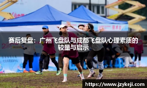 赛后复盘：广州飞盘队与成都飞盘队心理素质的较量与启示